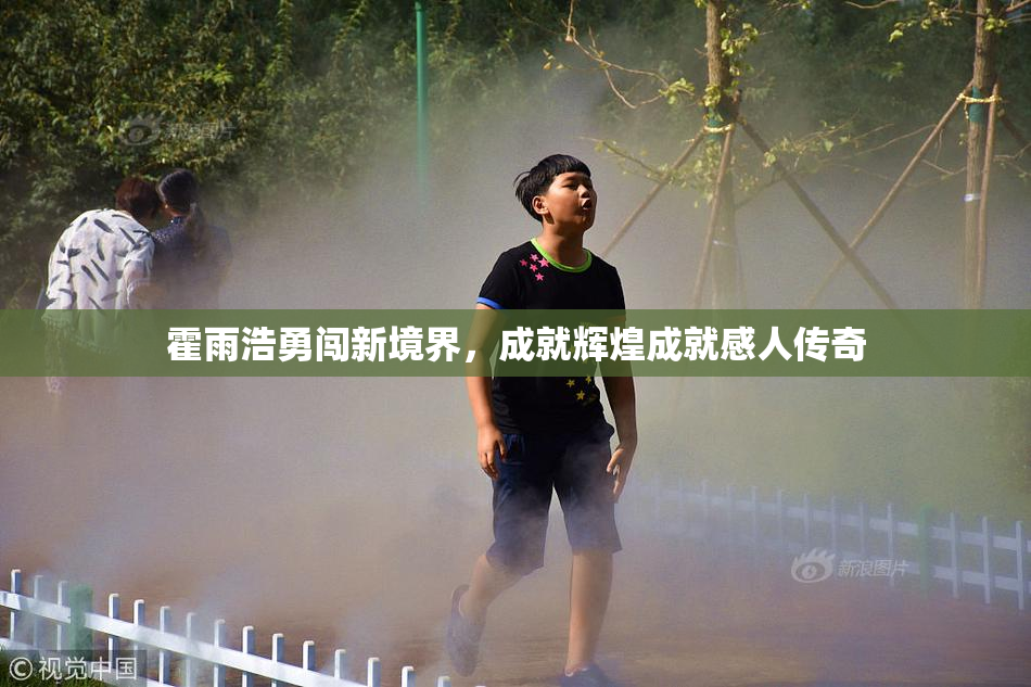 霍雨浩勇闯新境界，成就辉煌成就感人传奇