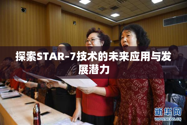 探索STAR–7技术的未来应用与发展潜力