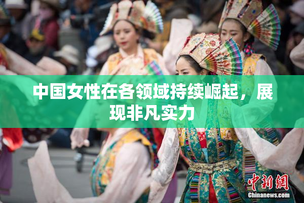 中国女性在各领域持续崛起，展现非凡实力