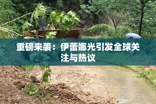 重磅来袭：伊蕾娜光引发全球关注与热议