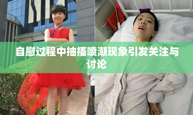 自慰过程中抽搐喷潮现象引发关注与讨论