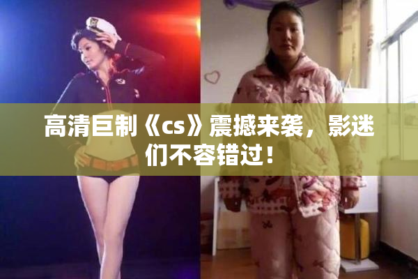 高清巨制《cs》震撼来袭，影迷们不容错过！