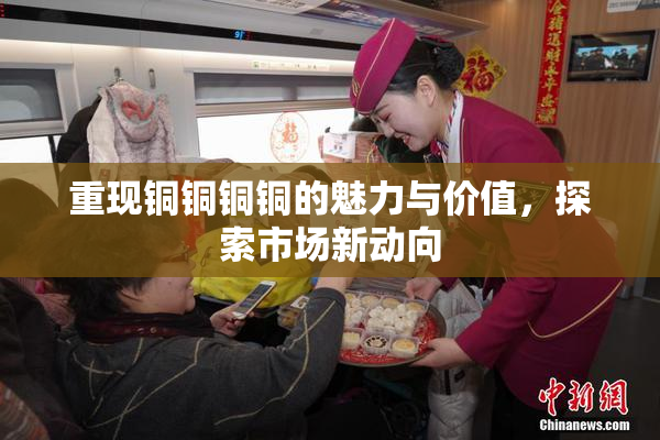 重现铜铜铜铜的魅力与价值，探索市场新动向