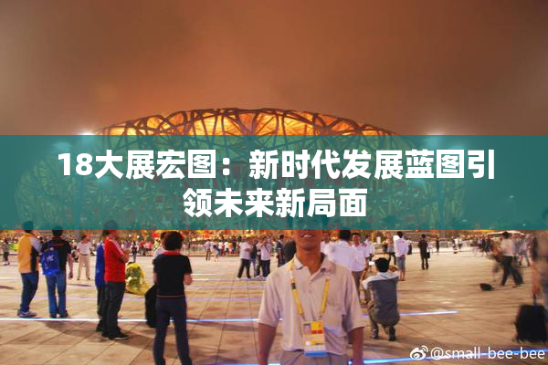 18大展宏图：新时代发展蓝图引领未来新局面