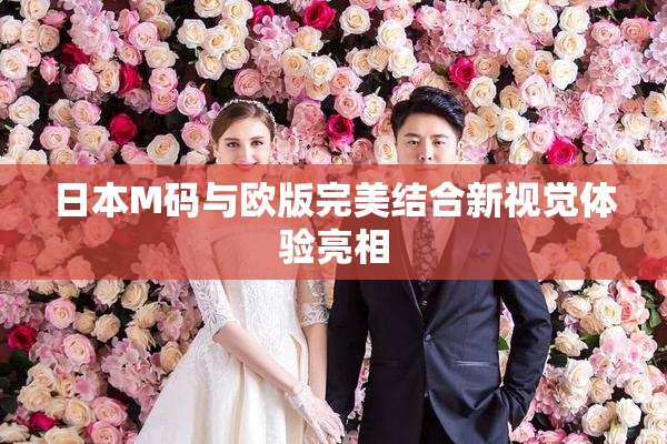 日本M码与欧版完美结合新视觉体验亮相