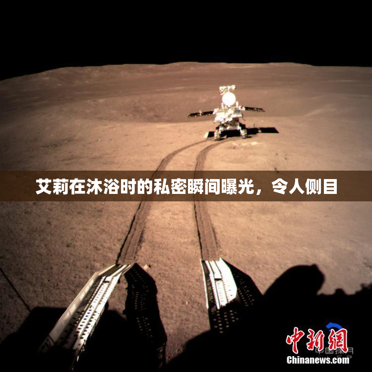 艾莉在沐浴时的私密瞬间曝光，令人侧目