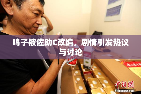 鸣子被佐助C改编，剧情引发热议与讨论