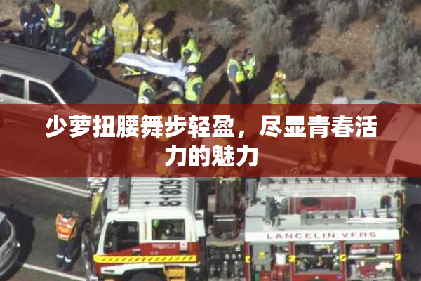 少萝扭腰舞步轻盈，尽显青春活力的魅力