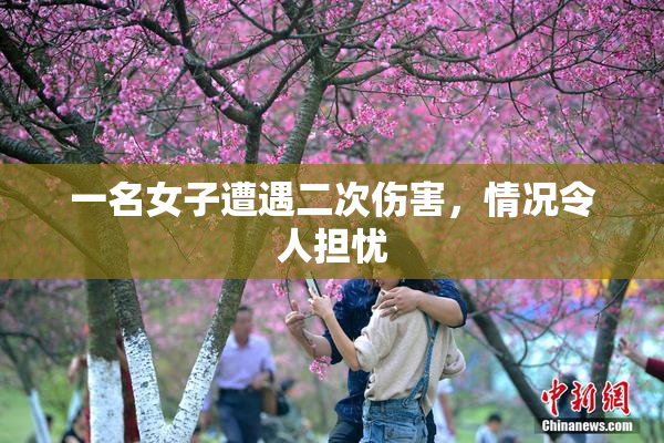 一名女子遭遇二次伤害，情况令人担忧
