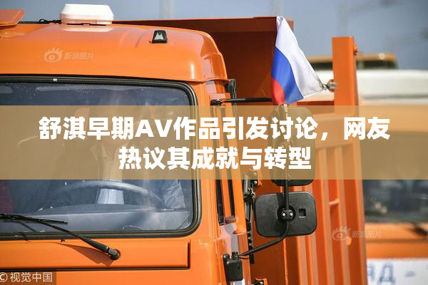 舒淇早期AV作品引发讨论，网友热议其成就与转型