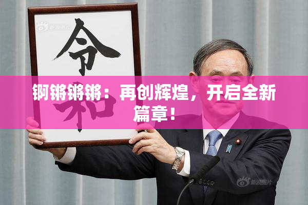 锕锵锵锵：再创辉煌，开启全新篇章！