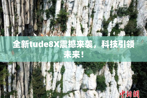全新tude8X震撼来袭，科技引领未来！