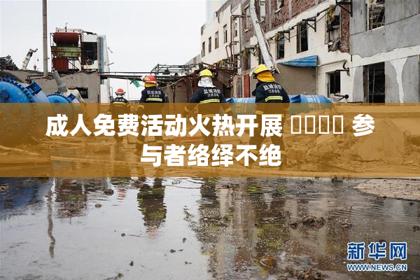 成人免费活动火热开展 ❌‌❌‌ 参与者络绎不绝