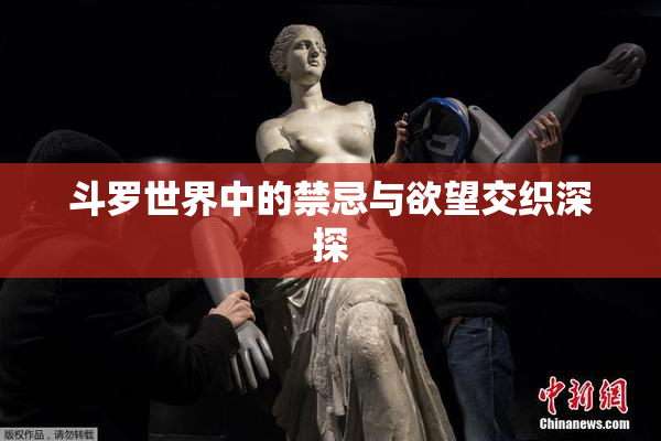 斗罗世界中的禁忌与欲望交织深探