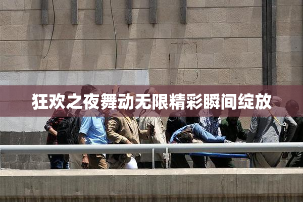 狂欢之夜舞动无限精彩瞬间绽放