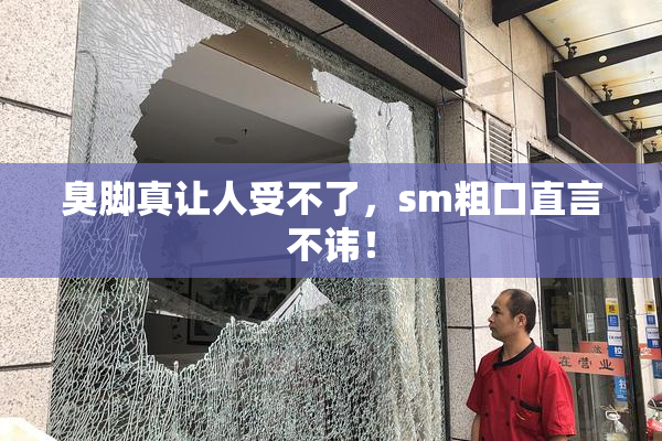臭脚真让人受不了，sm粗口直言不讳！