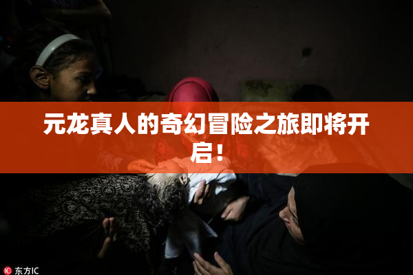 元龙真人的奇幻冒险之旅即将开启！
