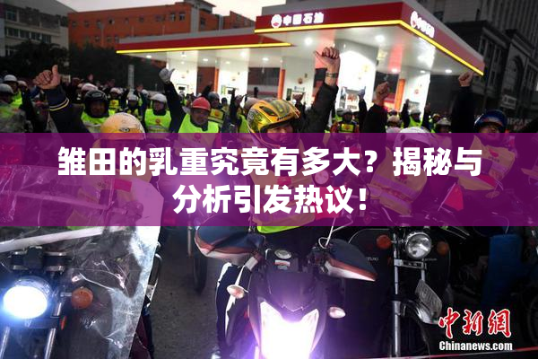 雏田的乳重究竟有多大？揭秘与分析引发热议！