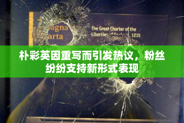 朴彩英因重写而引发热议，粉丝纷纷支持新形式表现