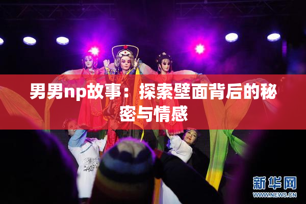 男男np故事：探索壁面背后的秘密与情感