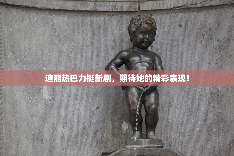 迪丽热巴力挺新剧，期待她的精彩表现！