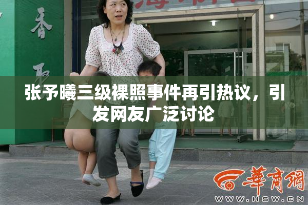 张予曦三级裸照事件再引热议，引发网友广泛讨论