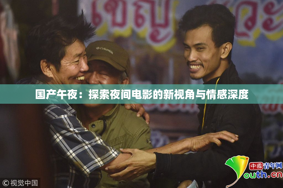 国产午夜：探索夜间电影的新视角与情感深度