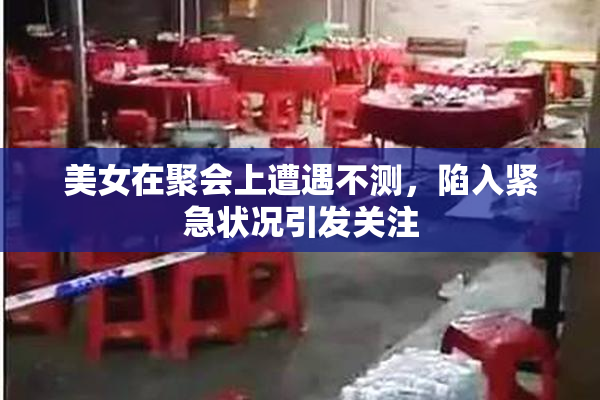 美女在聚会上遭遇不测，陷入紧急状况引发关注