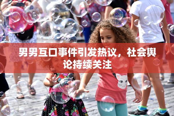 男男互口事件引发热议，社会舆论持续关注