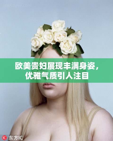 欧美贵妇展现丰满身姿，优雅气质引人注目