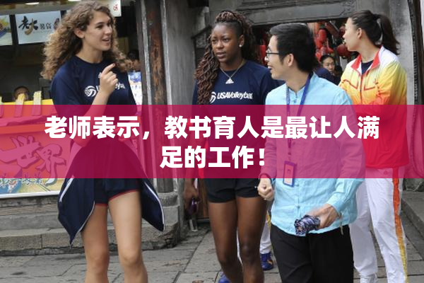 老师表示，教书育人是最让人满足的工作！