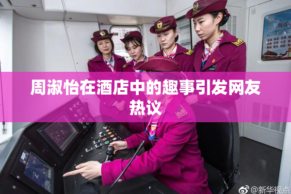 周淑怡在酒店中的趣事引发网友热议