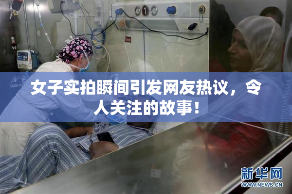 女子实拍瞬间引发网友热议，令人关注的故事！