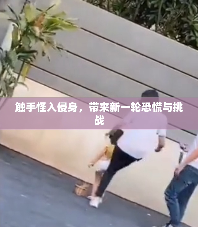 触手怪入侵身，带来新一轮恐慌与挑战