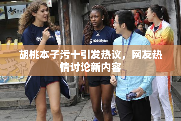 胡桃本子污十引发热议，网友热情讨论新内容