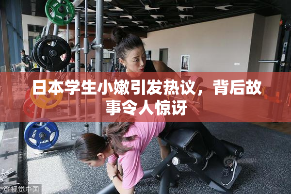 日本学生小嫩引发热议，背后故事令人惊讶