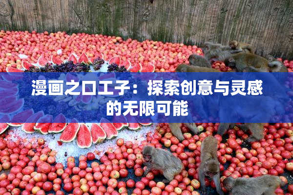 漫画之口工子：探索创意与灵感的无限可能