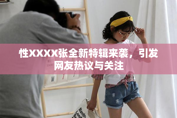 性XXXX张全新特辑来袭，引发网友热议与关注