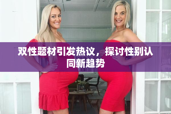 双性题材引发热议，探讨性别认同新趋势