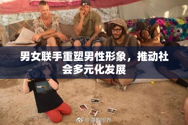 男女联手重塑男性形象，推动社会多元化发展