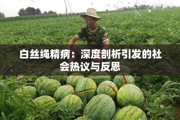 白丝绳精病：深度剖析引发的社会热议与反思