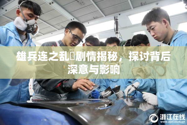 雄兵连之乱婬剧情揭秘，探讨背后深意与影响