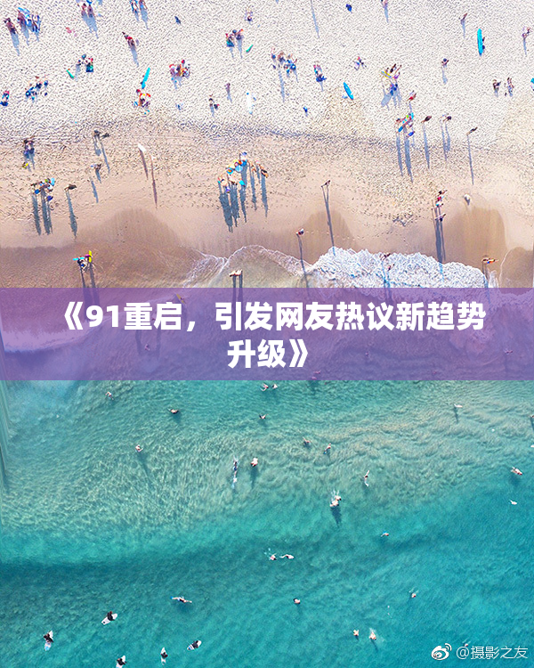 《91重启，引发网友热议新趋势升级》