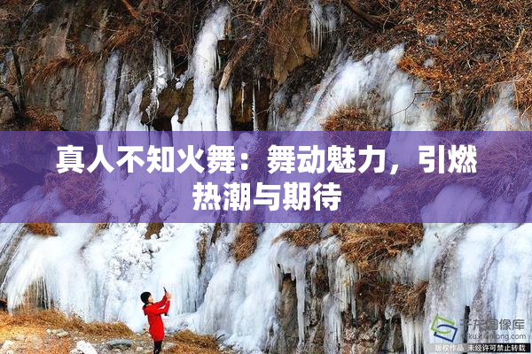 真人不知火舞：舞动魅力，引燃热潮与期待
