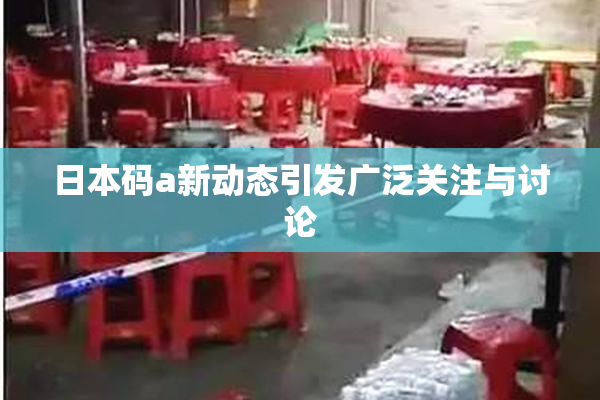 日本码a新动态引发广泛关注与讨论