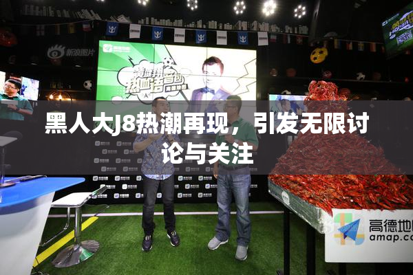 黑人大J8热潮再现，引发无限讨论与关注