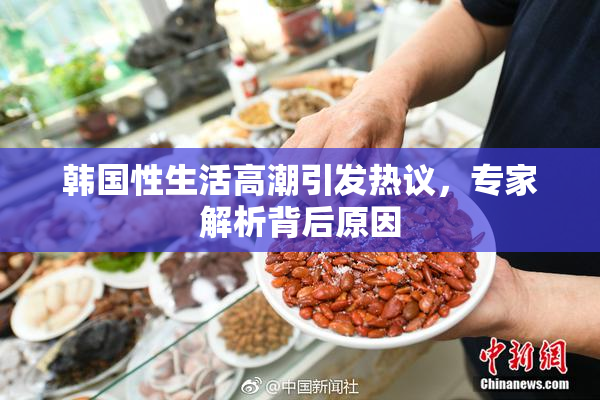 韩国性生活高潮引发热议，专家解析背后原因
