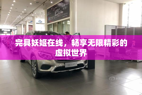 完具妖姬在线，畅享无限精彩的虚拟世界