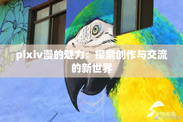 pixiv漫的魅力：探索创作与交流的新世界
