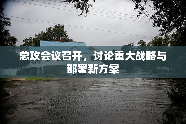 总攻会议召开，讨论重大战略与部署新方案